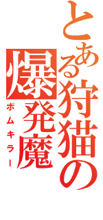 とある狩猫の爆発魔（ボムキラー）