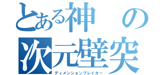 とある神の次元壁突破（ディメンションブレイカー）