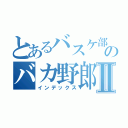 とあるバスケ部のバカ野郎Ⅱ（インデックス）