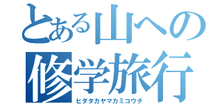 とある山への修学旅行（ヒダタカヤマカミコウチ）