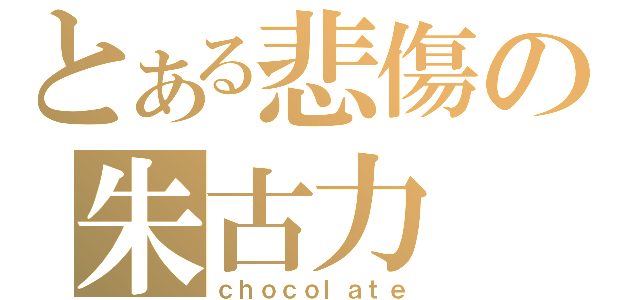 とある悲傷の朱古力（ｃｈｏｃｏｌａｔｅ）