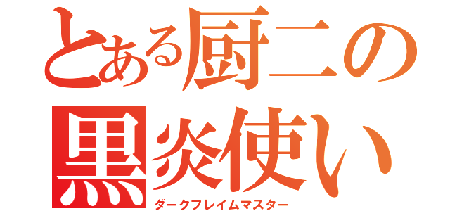 とある厨二の黒炎使い（ダークフレイムマスター）