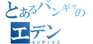 とあるバンギャのエデン（インデックス）