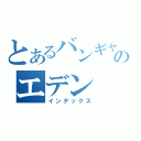 とあるバンギャのエデン（インデックス）