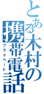 とある木村の携帯電話（プライベート）