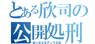 とある欣司の公開処刑（おっさんをディスる会）