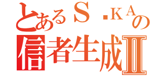 とあるＳŌＫＡの信者生成Ⅱ（）