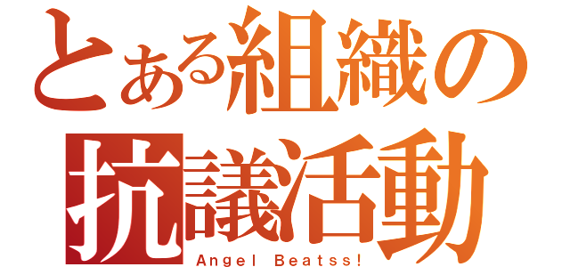 とある組織の抗議活動（Ａｎｇｅｌ Ｂｅａｔｓｓ！）