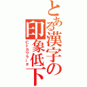 とある漢字の印象低下（仁トカワラータ）