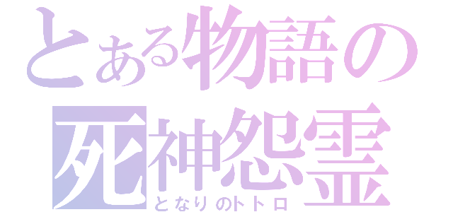 とある物語の死神怨霊（となりのトトロ）