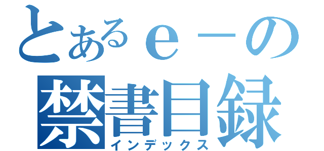 とあるｅ－の禁書目録（インデックス）