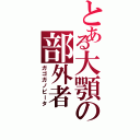 とある大顎の部外者（ガゴガノビータ）