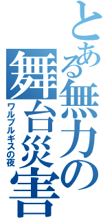 とある無力の舞台災害（ワルプルギスの夜）