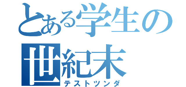 とある学生の世紀末（テストツンダ）