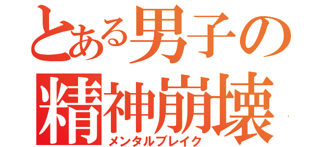 とある男子の精神崩壊（メンタルブレイク）