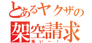 とあるヤクザの架空請求（怖いー！）