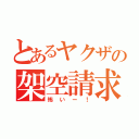 とあるヤクザの架空請求（怖いー！）