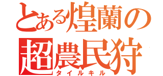 とある煌蘭の超農民狩（タイルキル）