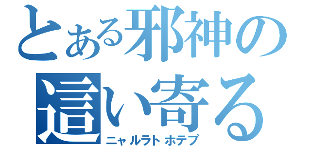 とある邪神の這い寄る混沌（ニャルラトホテプ）