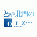 とある北門のｏｒｚ…（くろかわしょうご）