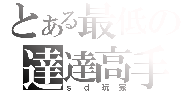 とある最低の達達高手（ｓｄ玩家）