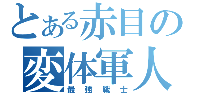 とある赤目の変体軍人（最強戦士）