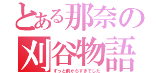 とある那奈の刈谷物語（ずっと前からすきでした）