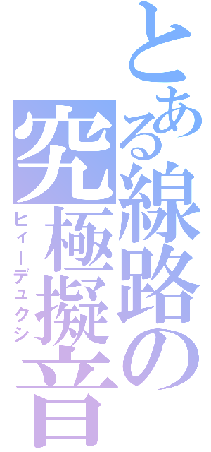 とある線路の究極擬音（ヒィーデュクシ）