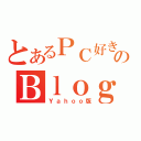 とあるＰＣ好きのＢｌｏｇ（Ｙａｈｏｏ版）