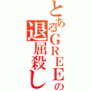 とあるＧＲＥＥの退屈殺し（）