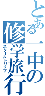 とある一中の修学旅行（スクールトリップ）