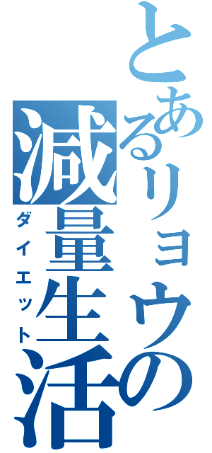 とあるリョウの減量生活（ダイエット）