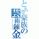 とある豪族の芸術錬金（エクセレント＆エレガント）