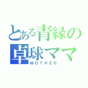 とある青縁の卓球ママ（ＭＯＴＨＥＲ）