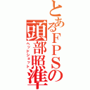 とあるＦＰＳの頭部照準（ヘッドショット）