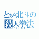 とある北斗の殺人拳法（ケンシロウ）