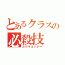 とあるクラスの必殺技（カリヤカッター）