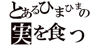 とあるひまひまの実を食った男（）