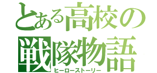 とある高校の戦隊物語（ヒーローストーリー）