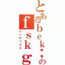 とあるｂｃｋ；ｍンｄｆｈｇｊれ有為ｇｈｌｒｊｆぅｇｈｄｓ。ｌｊるるるるるうｇへうｓのｆｓｋｇねぢｈｔぎｗｓｔｙｈしｒｈｌｒｄｘ（インデックス）