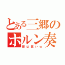 とある三郷のホルン奏者（頭は悪いｗ）