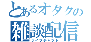 とあるオタクの雑談配信（ライブチャット）