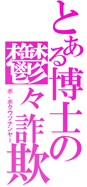 とある博士の鬱々詐欺（ボ、ボクウツナンヤー）