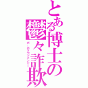 とある博士の鬱々詐欺（ボ、ボクウツナンヤー）