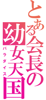 とある会長の幼女天国（パラダイス）