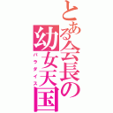 とある会長の幼女天国（パラダイス）