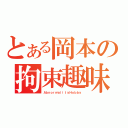 とある岡本の拘束趣味（ＡｂｎｏｒｍａｌｉｔｙＨｏｂｂｙ）