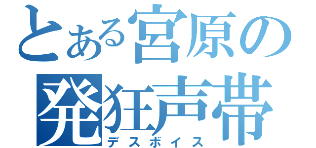 とある宮原の発狂声帯（デスボイス）