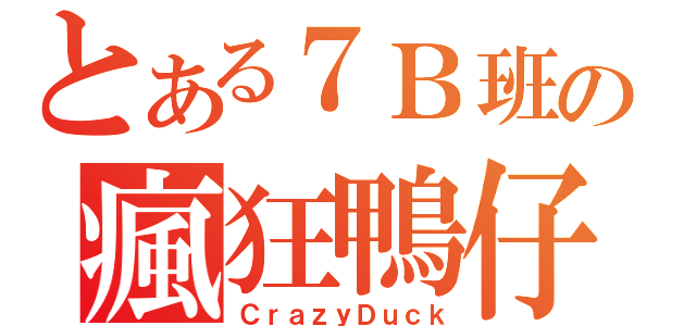 とある７Ｂ班の瘋狂鴨仔（ＣｒａｚｙＤｕｃｋ）