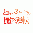 とあるきたぐにの最終運転（ラストラン）